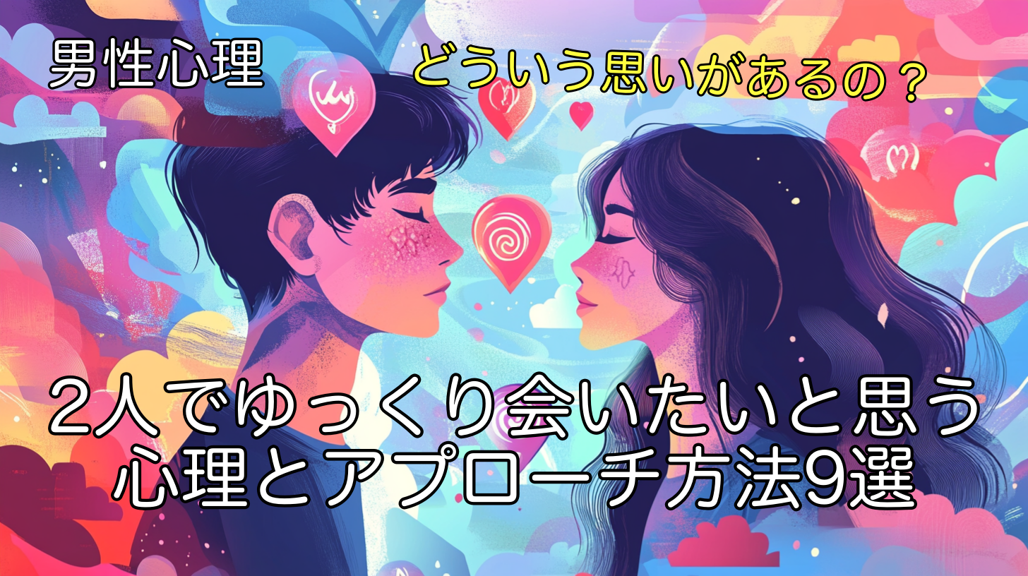 男性が「2人でゆっくり会いたい」と思う心理とアプローチ方法9選