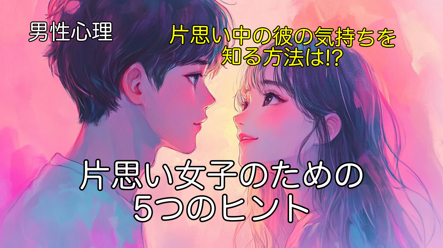 男性心理から学ぶ片思い女子のための5つのヒント