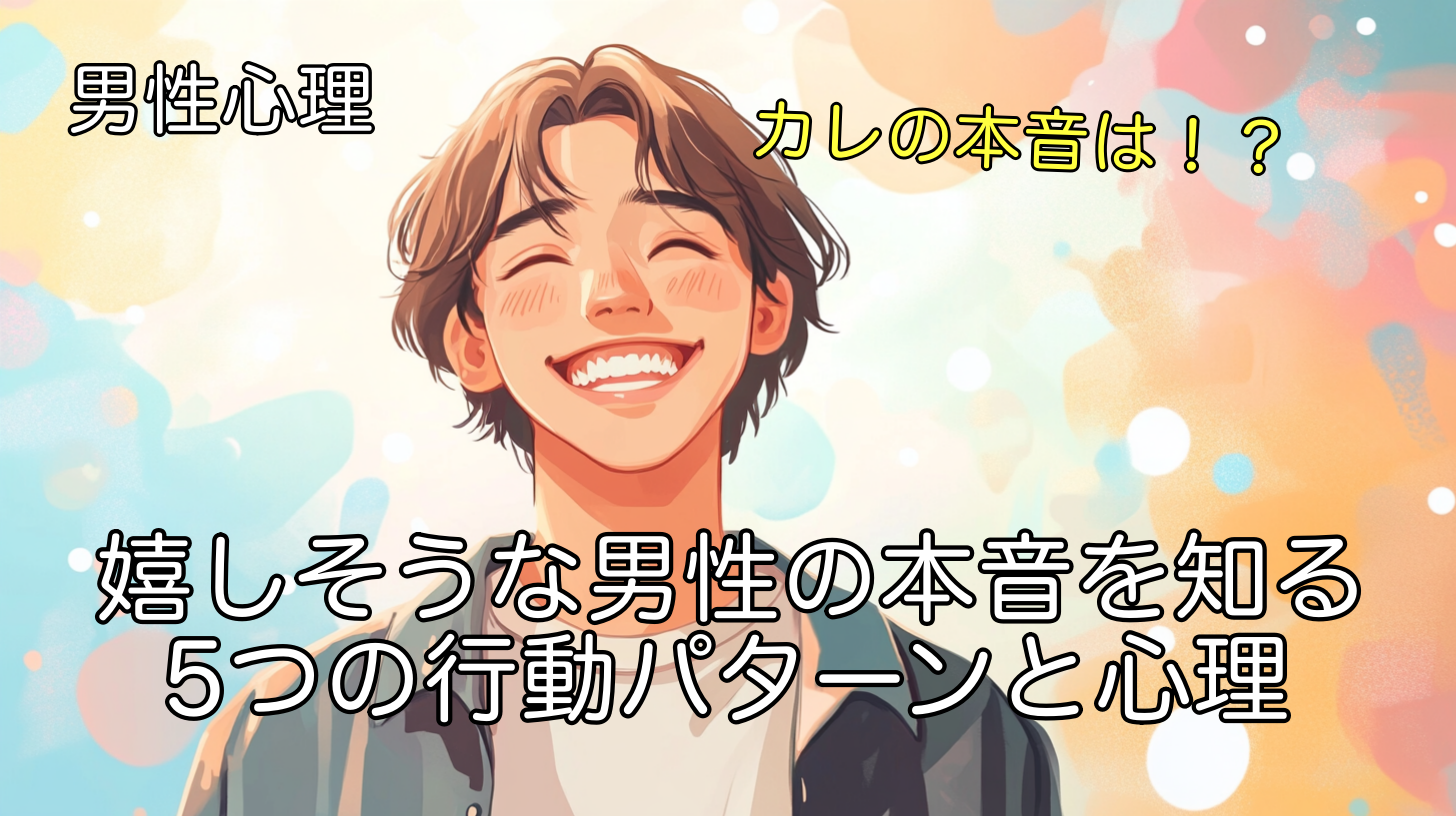 嬉しそうな男性の本音を知る！5つの行動パターンと心理