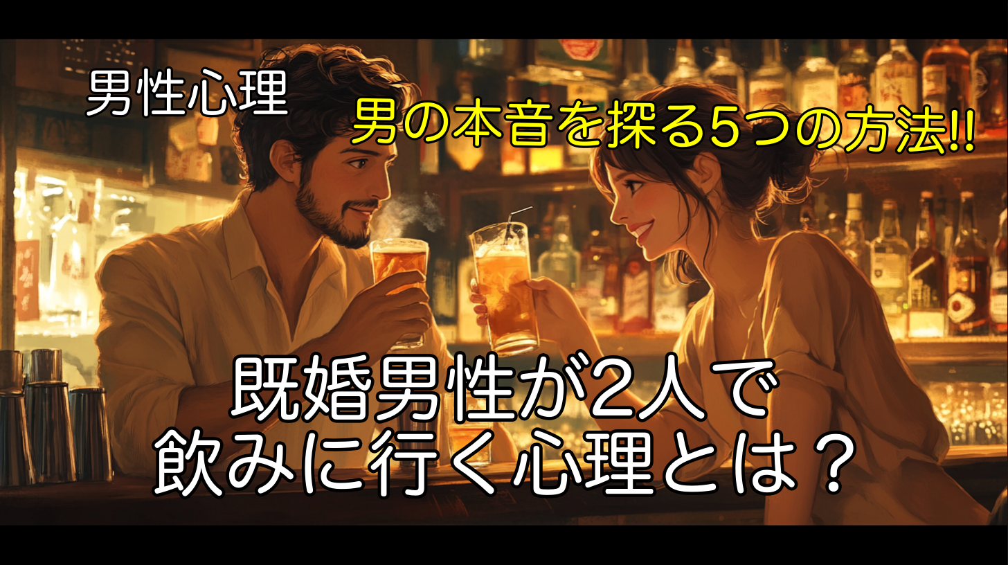 既婚男性が2人で飲みに行く心理とは？男の本音を探る5つの方法