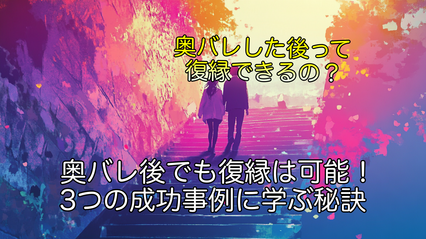 奥バレ後でも復縁は可能！3つの成功事例に学ぶ秘訣