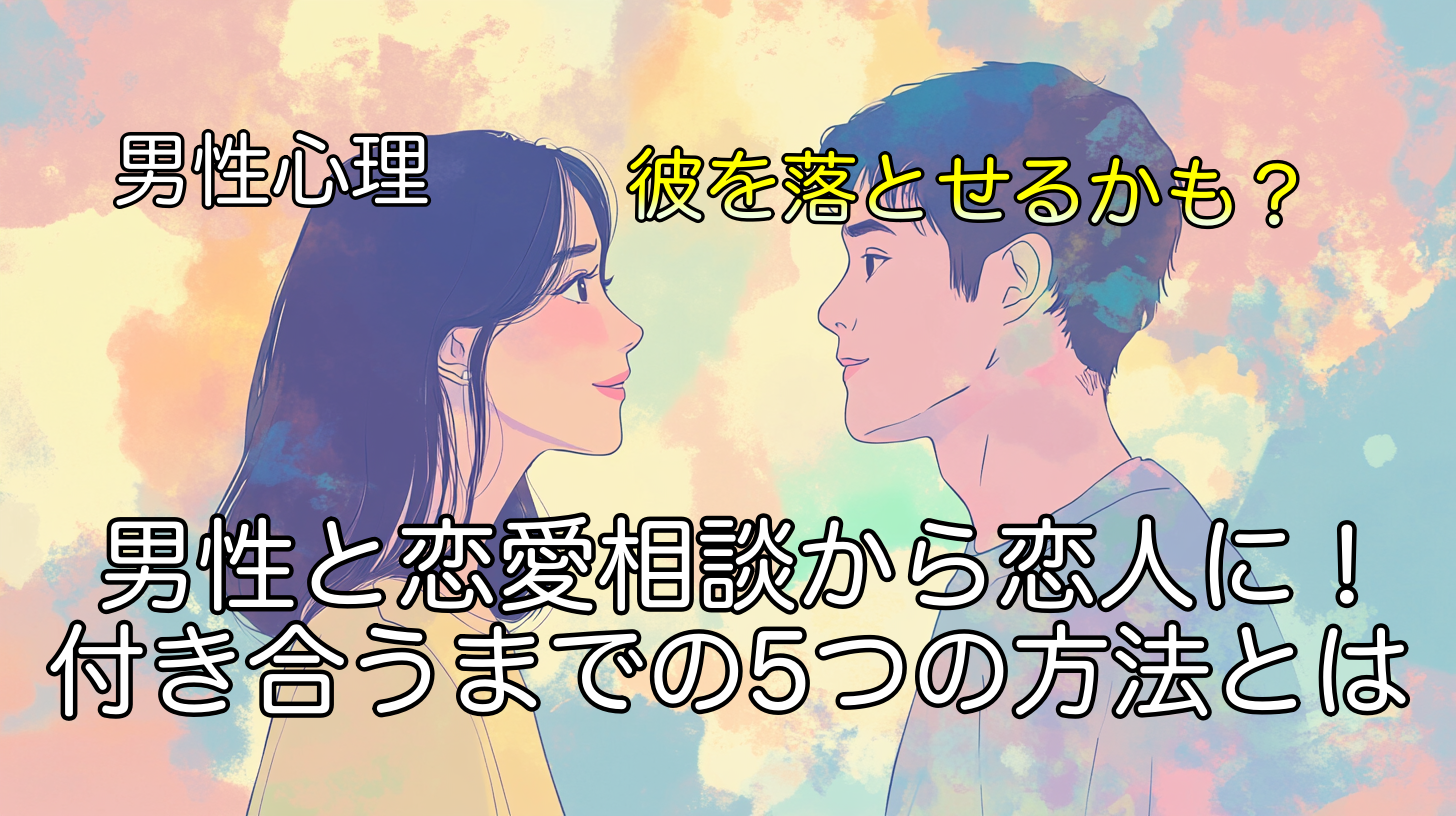 男性と恋愛相談から恋人に！付き合うまでの5つの方法とは
