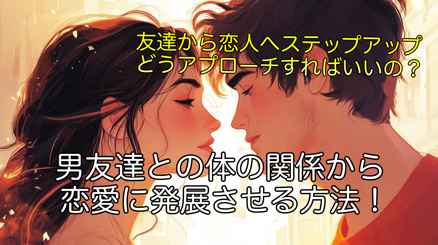 男友達との体の関係から恋愛に発展させる方法！男性心理を理解する3つのコツ