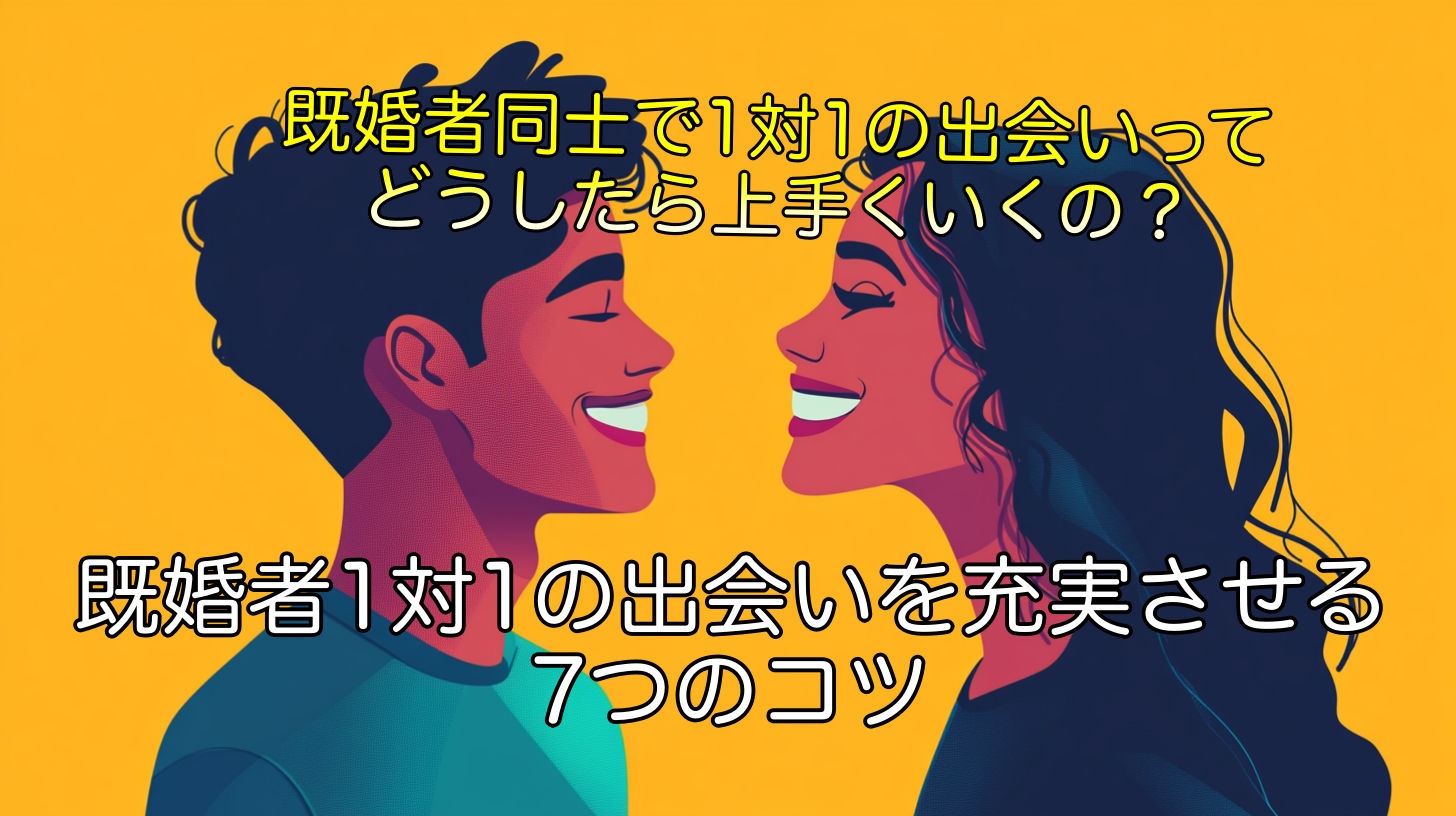 既婚者1対1の出会いを充実させる7つのコツ