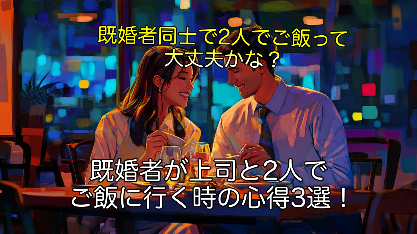 既婚者が上司と2人でご飯に行く時の心得3選！リラックスして楽しむコツ