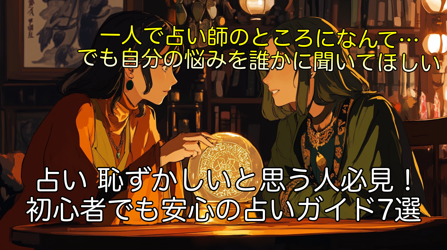 占い 恥ずかしいと思う人必見！初心者でも安心の占いガイド7選