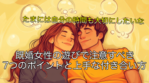 既婚女性の遊びで注意すべき7つのポイントと上手な付き合い方