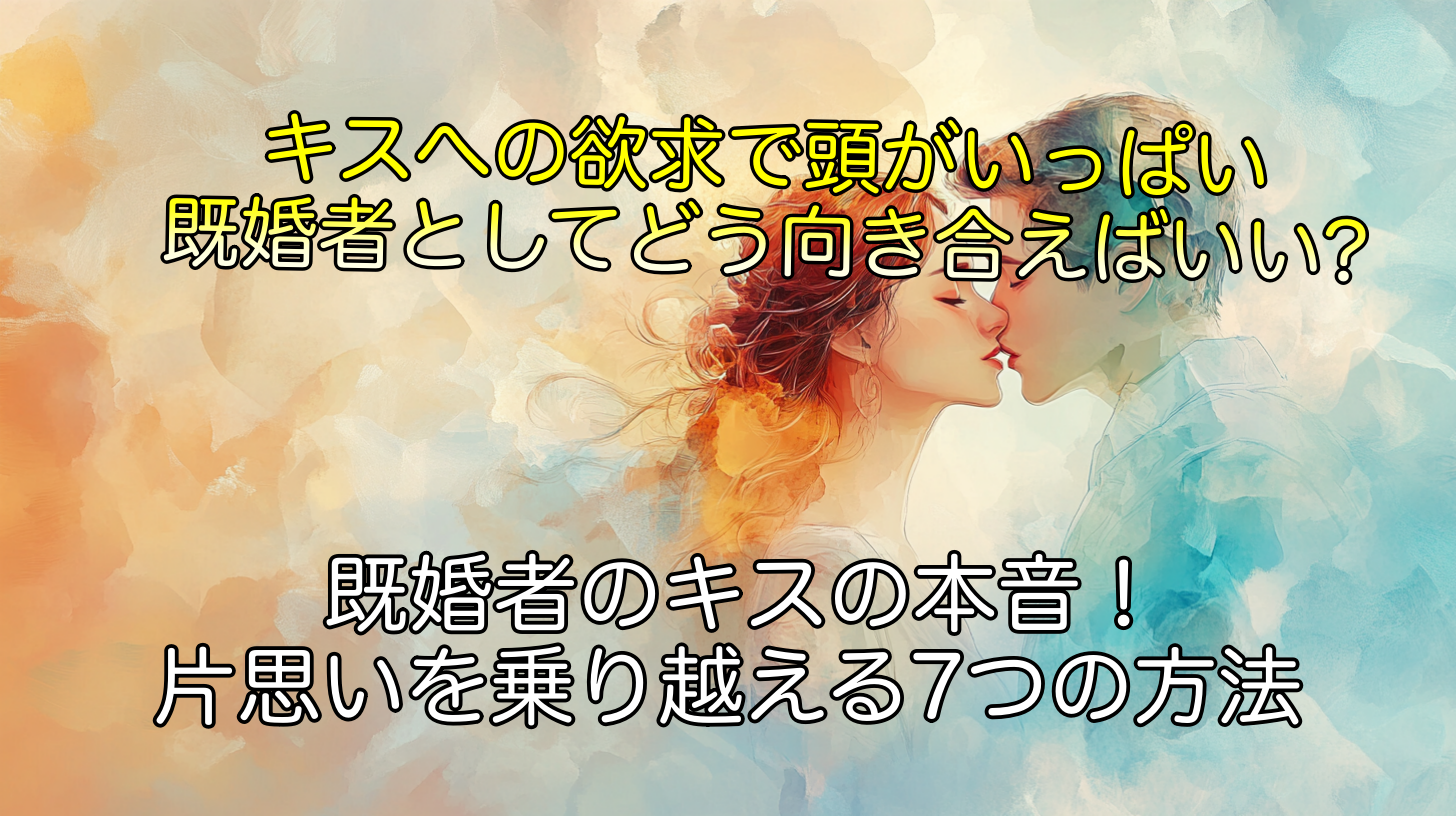 既婚者のキスの本音!片思いを乗り越える7つの方法