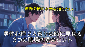 男性心理 2人きりの時に見せる3つの職場恋愛のヒント