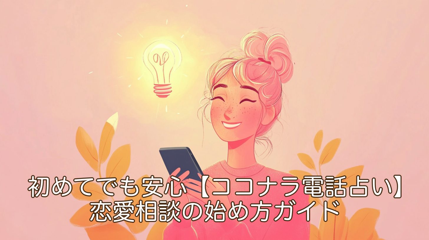 初めてでも安心！【ココナラ電話占い】恋愛相談の始め方ガイド｜不安解消で一歩踏み出す