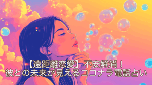 【遠距離恋愛】不安解消！彼との未来が見えるココナラ電話占い
