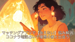 マッチングアプリで【会えない】悩み解消！ココナラ電話占いで理想の彼と出会う