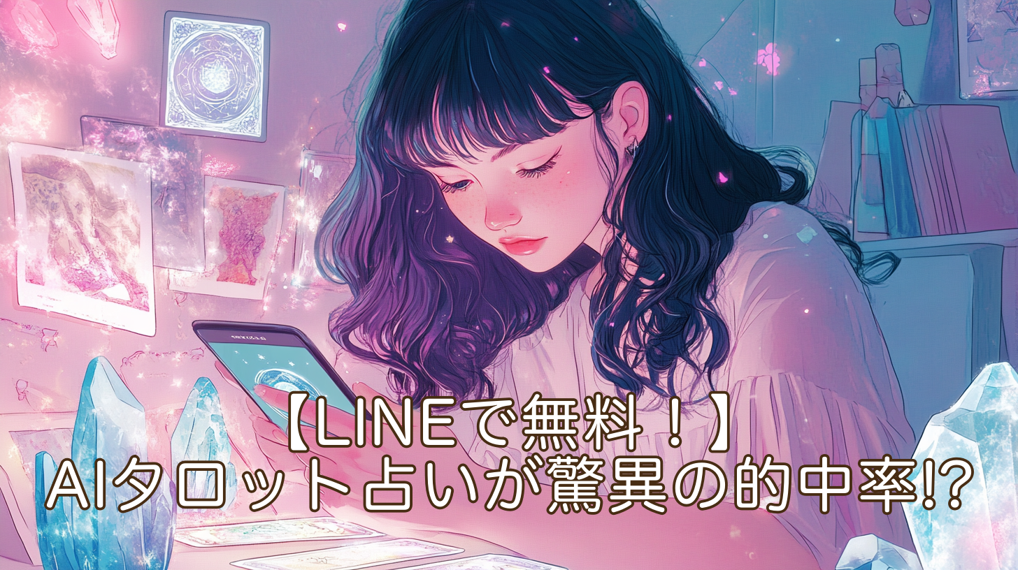 【LINEで無料！】AIタロット占いが驚異の的中率！？生年月日とAIがあなたの恋愛を徹底鑑定