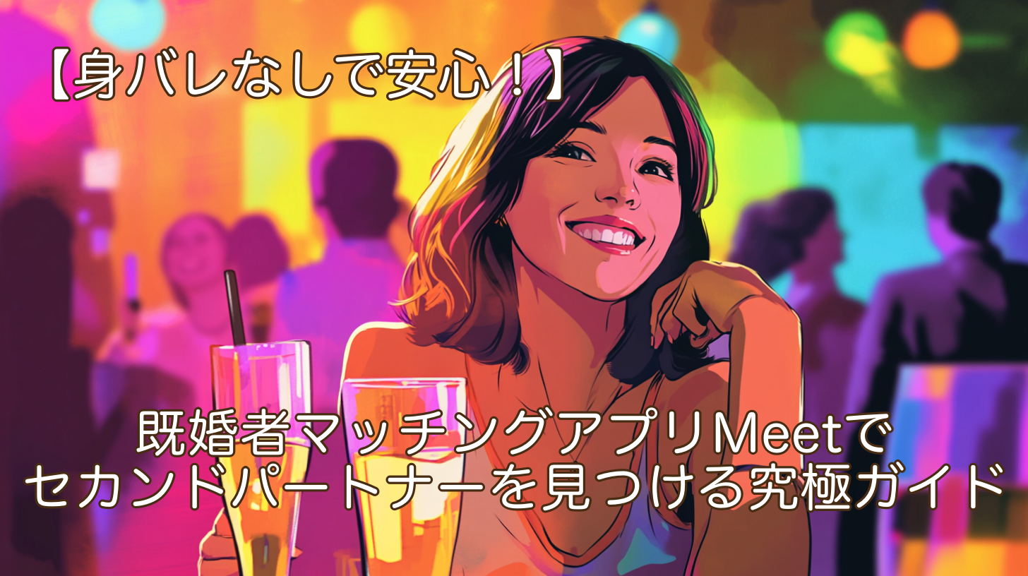 身バレなしで安心！既婚者マッチングアプリMeetでセカンドパートナーを見つける究極ガイド