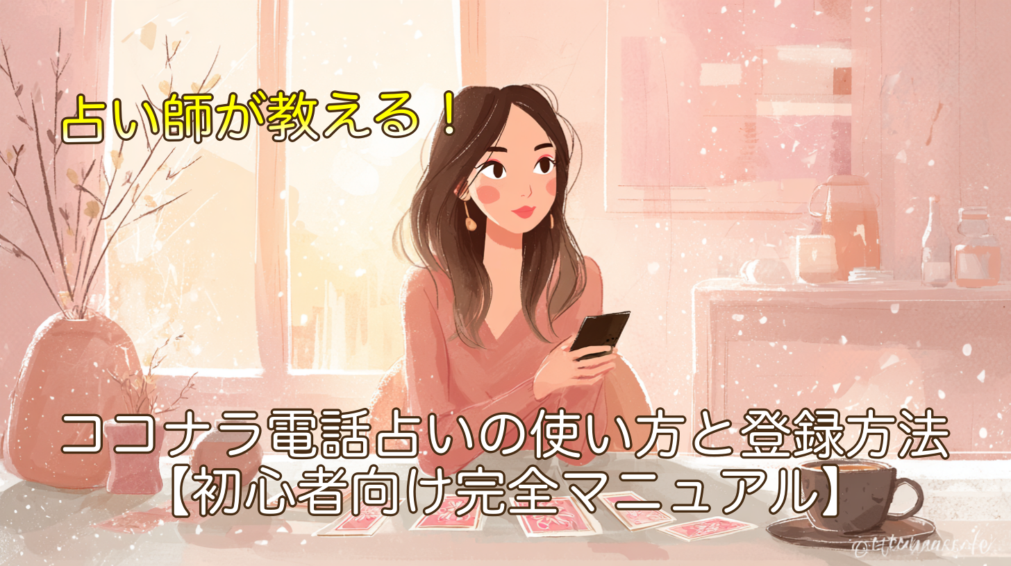占い師が教える！ココナラ電話占いの使い方と登録方法【初心者向け完全マニュアル】