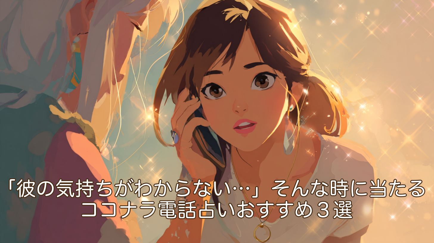 「彼の気持ちがわからない…」そんな時に当たる！ココナラ電話占いおすすめ３選