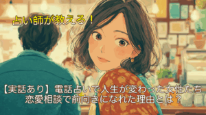 【実話あり】電話占いで人生が変わった女性たちの体験談｜恋愛相談で前向きになれた理由とは？