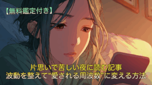 片思いで苦しい夜に読む記事｜波動を整えて“愛される周波数”に変える方法