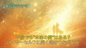 不倫でも“本当の愛”はある？｜ハイヤーセルフに聞く魂のつながり方